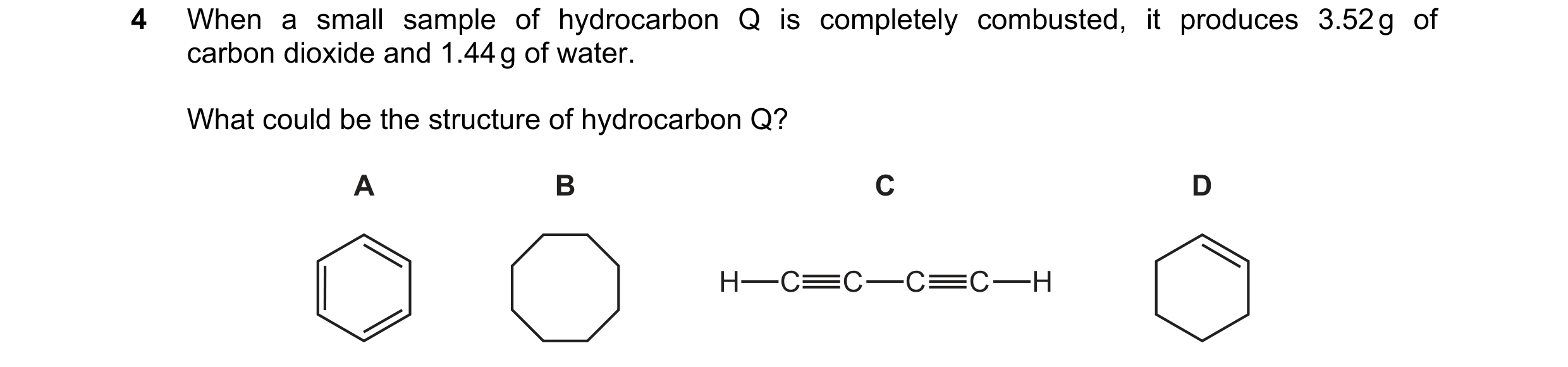 Question 58: When a small sample of hydrocarbon Q is completely combusted, it produces 3.52 g of carbon dioxide and 1.44 g of water. What could be the s…