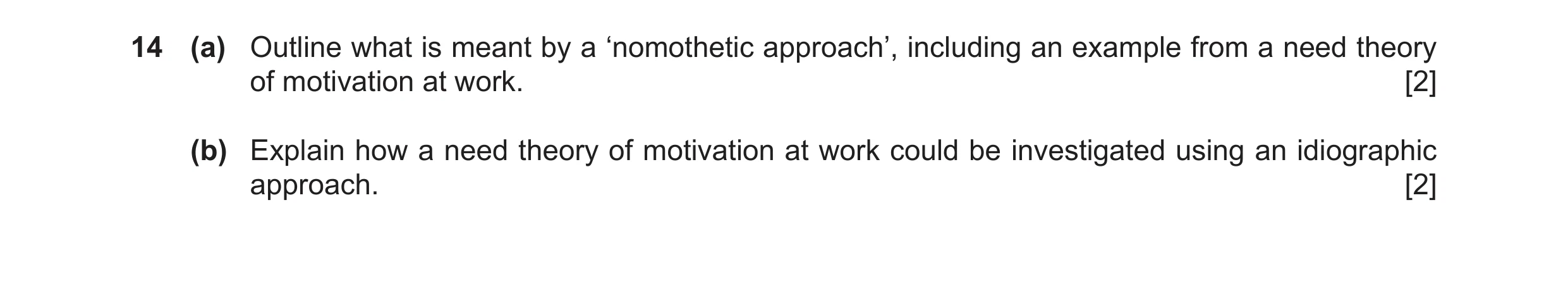 Question 45: (a) Outline what is meant by a ‘nomothetic approach’, including an example from a need theory of motivation at work. [2] (b) Explain how a …