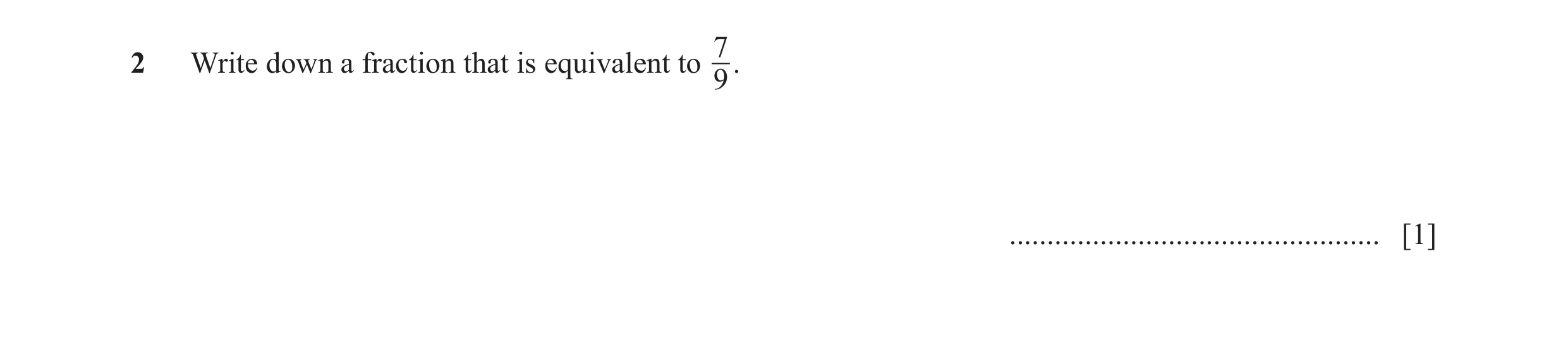 Question 143: Write down a fraction that is equivalent to 7. 9 ................................................. [1]
