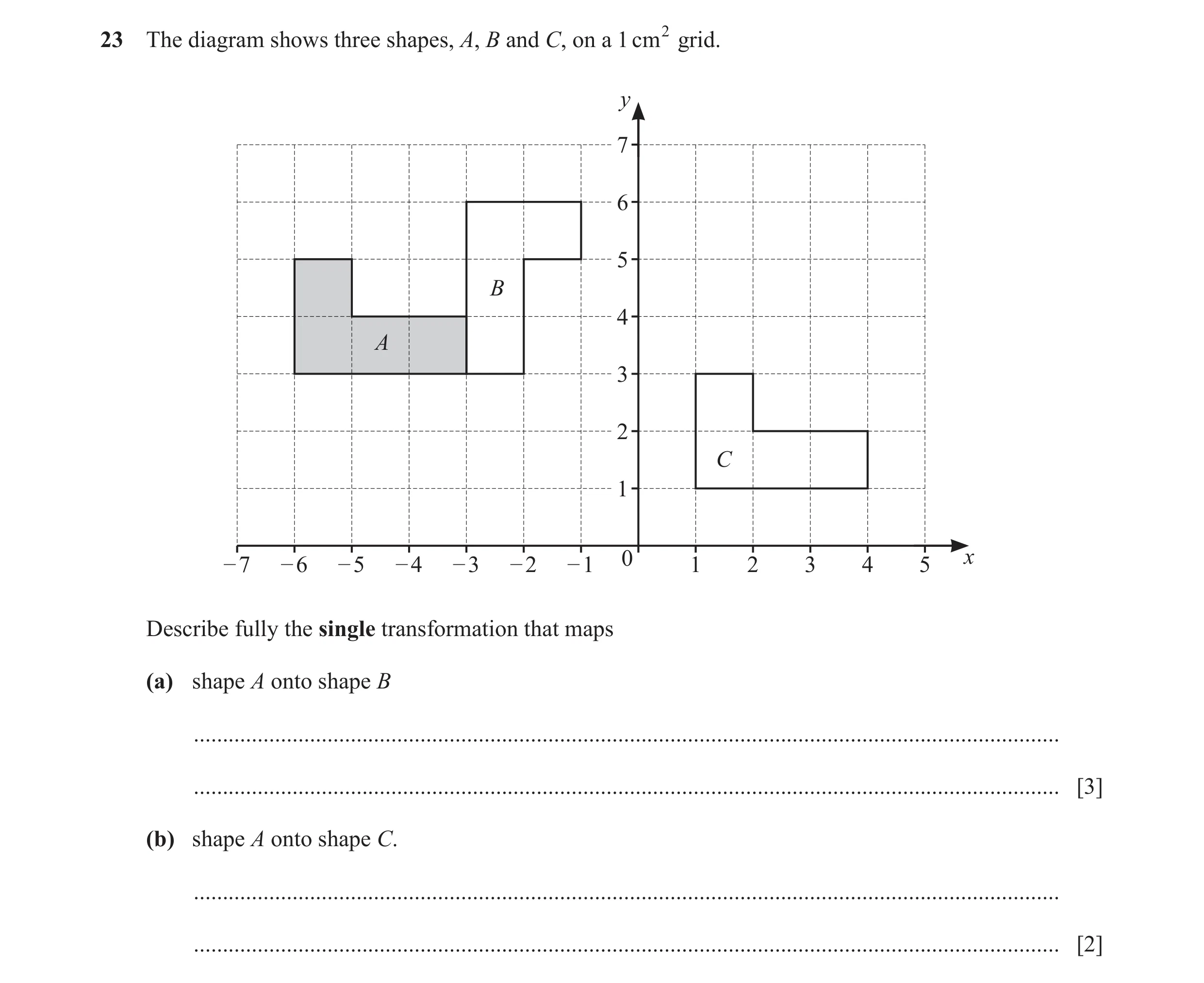 Question 18: The diagram shows three shapes, A, B and C, on a 1 cm 2 grid. y 7 6 5 B 4 A 3 2 C 1 – 7 – 6 – 5 – 4 – 3 – 2 – 1 0 1 2 3 4 5 x Describe full…