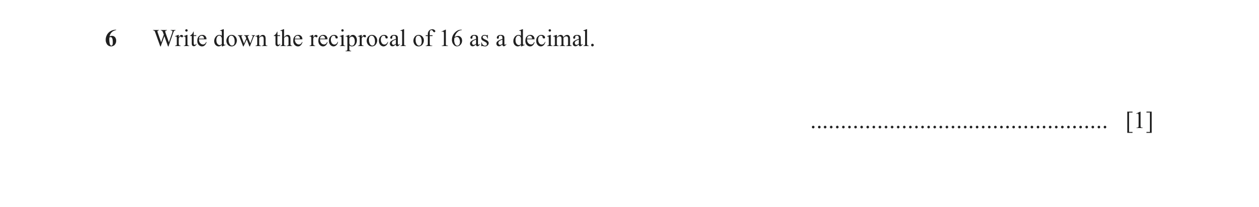 Question 144: Write down the reciprocal of 16 as a decimal. ................................................. [1]