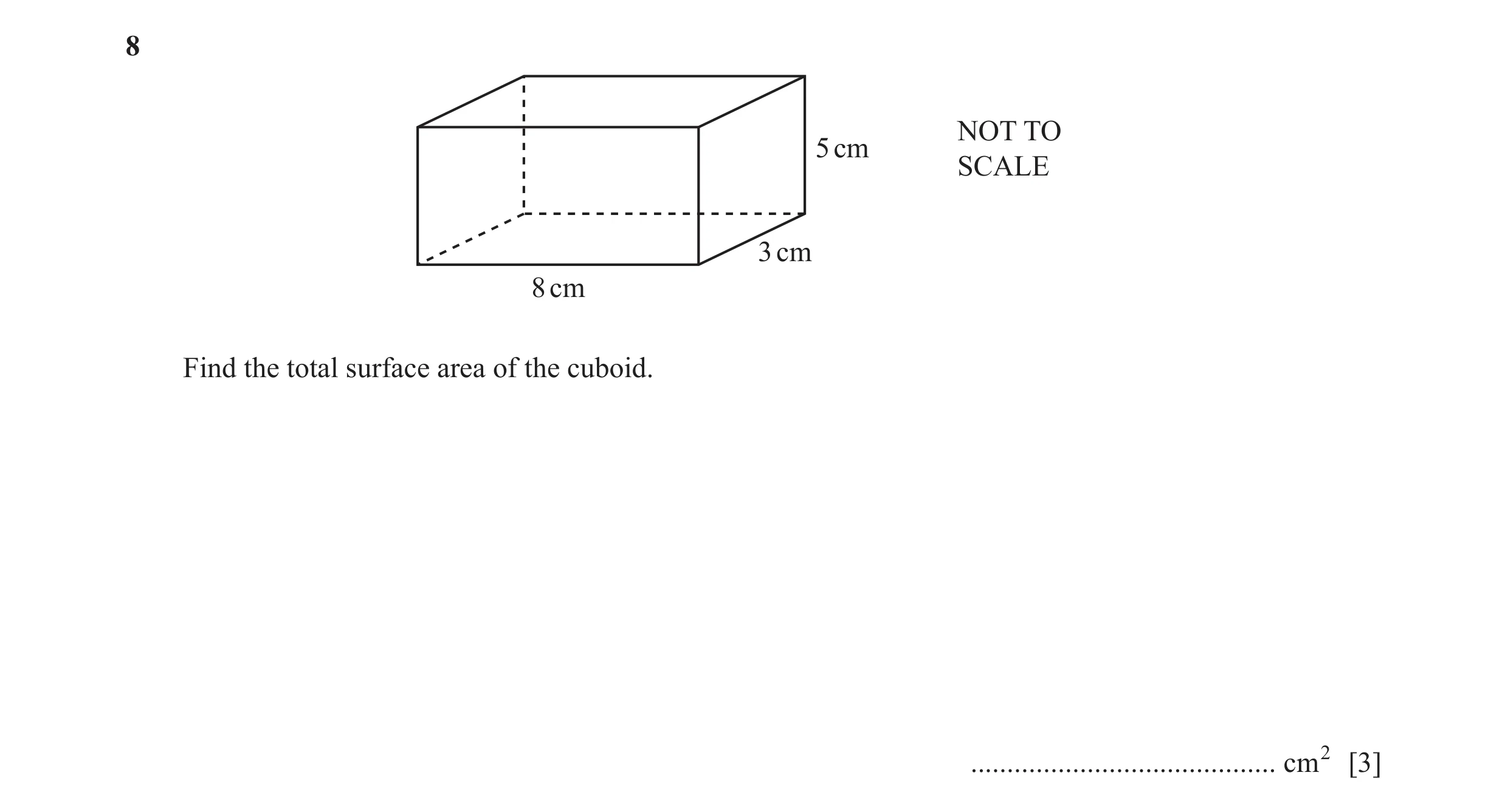 Question 71: NOT TO 5 cm SCALE 3 cm 8 cm Find the total surface area of the cuboid. .......................................... cm2 [3]