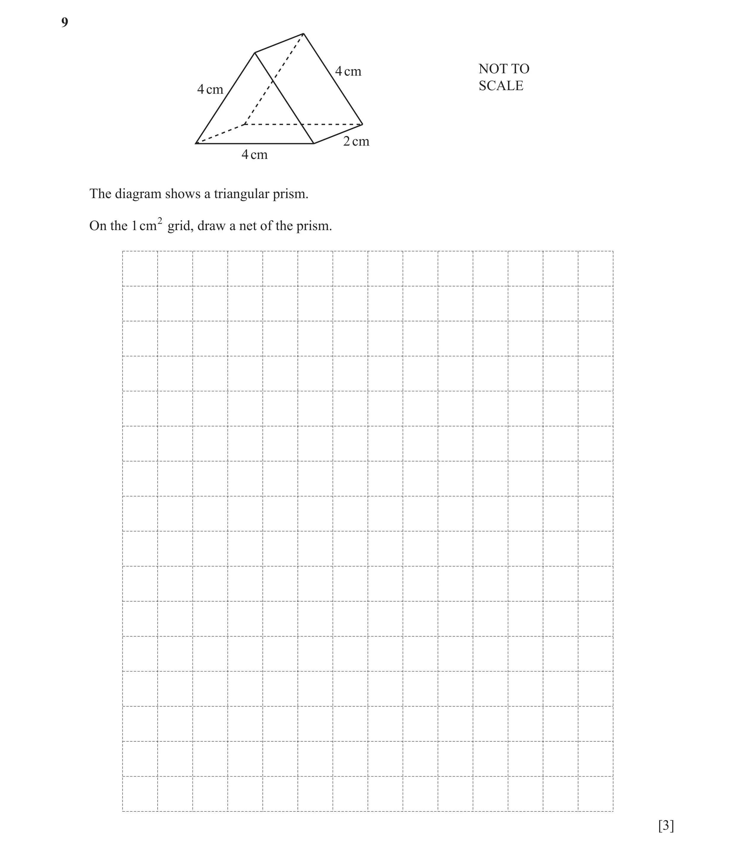 Question 21: 4 cm NOT TO 4 cm SCALE 2 cm 4 cm The diagram shows a triangular prism. On the 1 cm 2 grid, draw a net of the prism. [3]