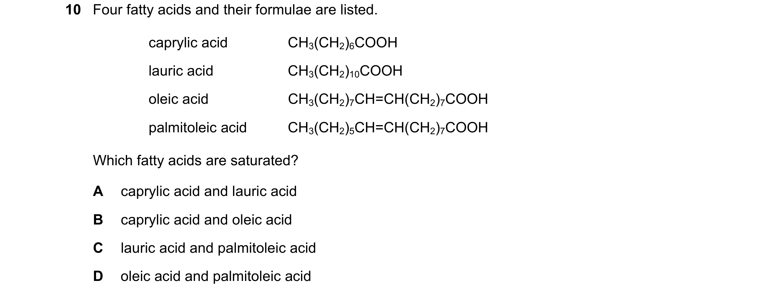 Question 254: Four fatty acids and their formulae are listed. caprylic acid CH3(CH2)6COOH lauric acid CH3(CH2)10COOH oleic acid CH3(CH2)7CH=CH(CH2)7COOH …