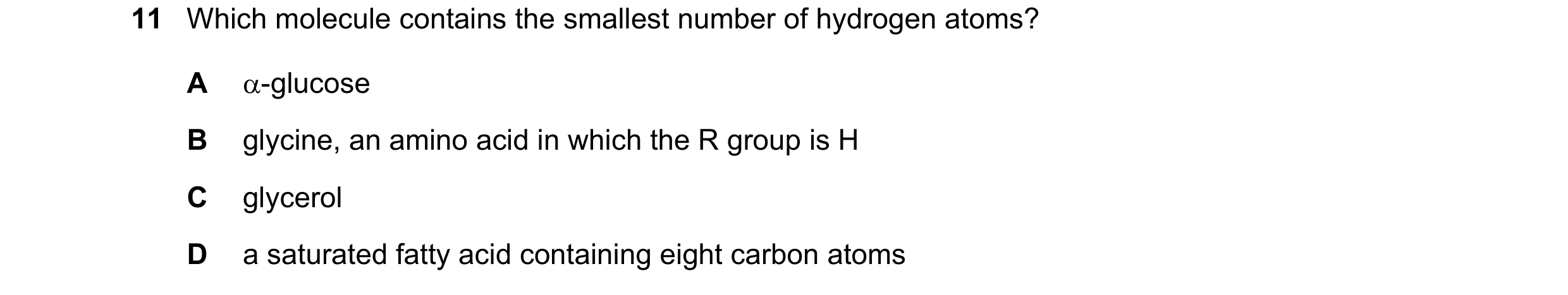 Question 182: Which molecule contains the smallest number of hydrogen atoms? A -glucose B glycine, an amino acid in which the R group is H C glycerol D …
