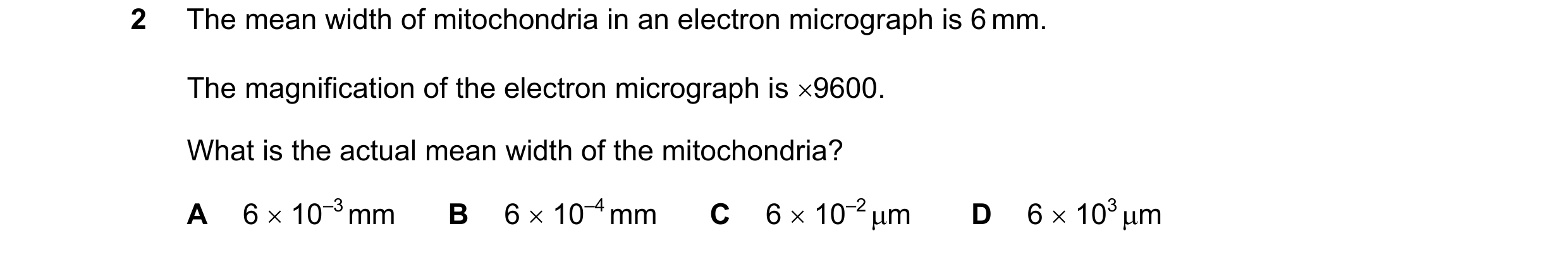 Question 146: The mean width of mitochondria in an electron micrograph is 6 mm. The magnification of the electron micrograph is 9600. What is the actual…
