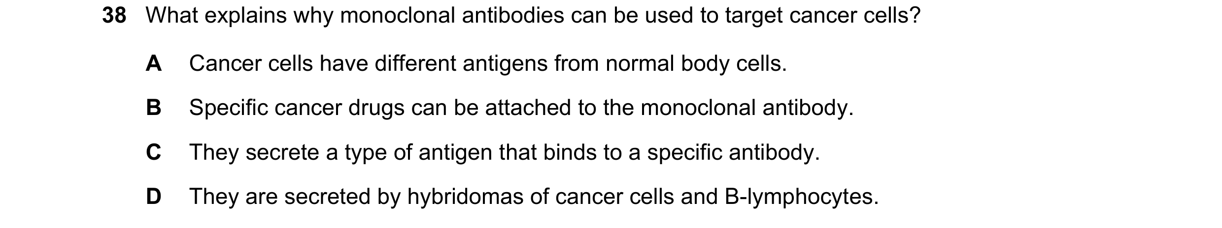 Question 6: What explains why monoclonal antibodies can be used to target cancer cells? A Cancer cells have different antigens from normal body cells. …