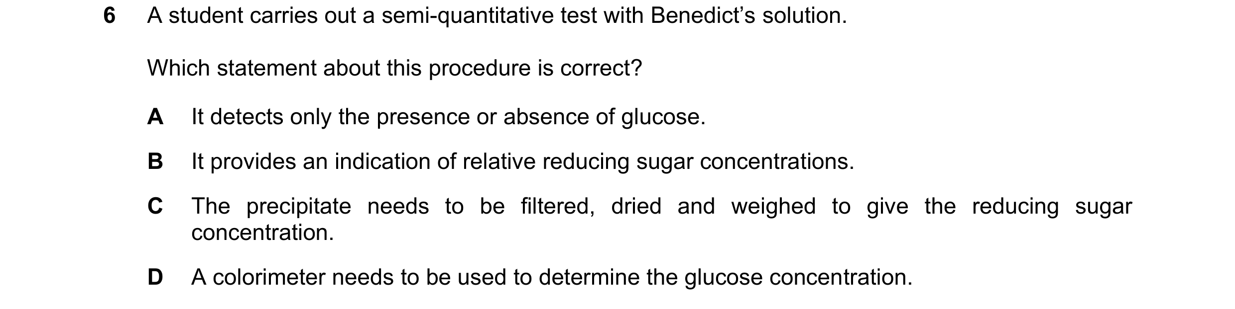 Question 71: A student carries out a semi-quantitative test with Benedict’s solution. Which statement about this procedure is correct? A It detects only…