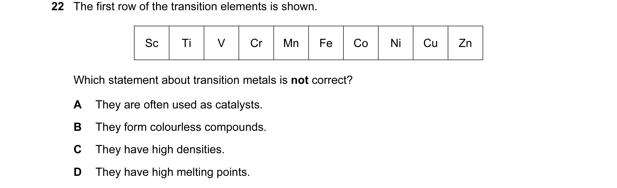 Question 6: The first row of the transition elements is shown. Sc Ti V Cr Mn Fe Co Ni Cu Zn Which statement about transition metals is not correct? A T…