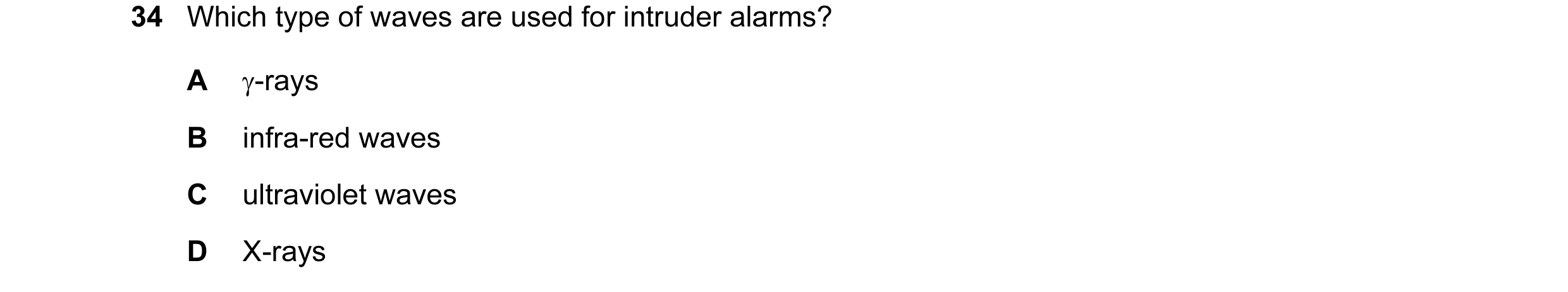 Question 16: Which type of waves are used for intruder alarms? A γ-rays B infra-red waves C ultraviolet waves D X-rays