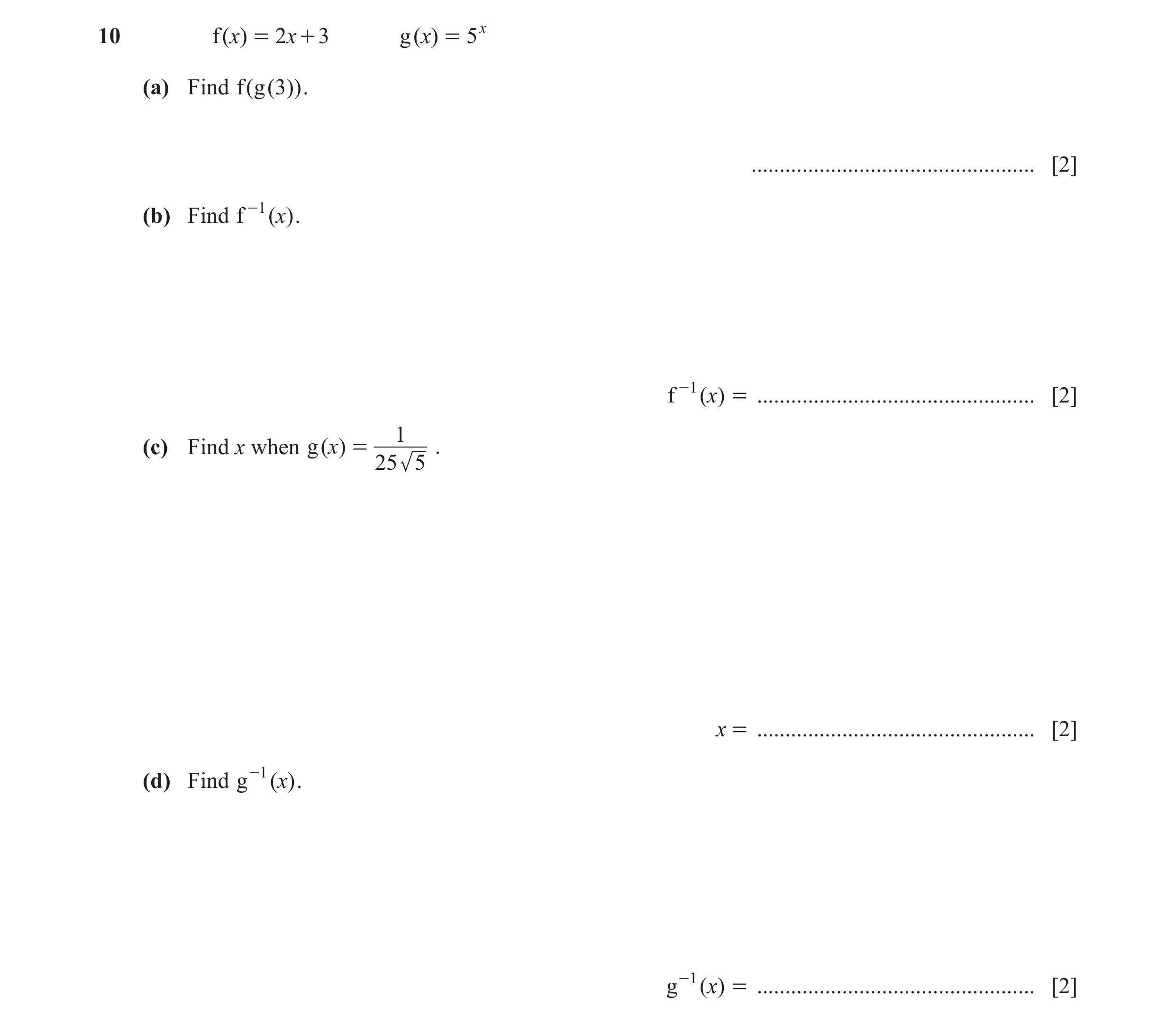 Question 18: f ( )x = 2 x + 3 g ( )x = 5 x (a) Find f ( g ( 3)) . .................................................. [2] (b) Find f -1 ( )x . f -1 ( )x …