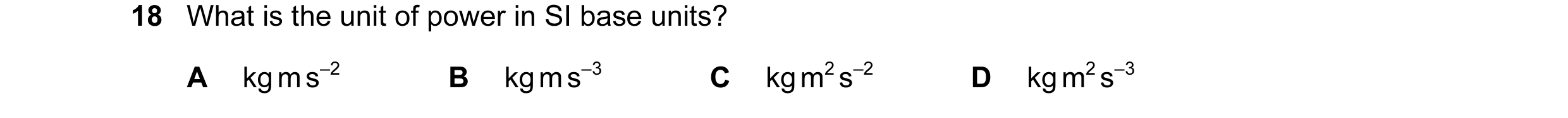 Question 29: What is the unit of power in SI base units? A kg m s–2 B kg m s–3 C kg m2 s–2 D kg m2 s–3