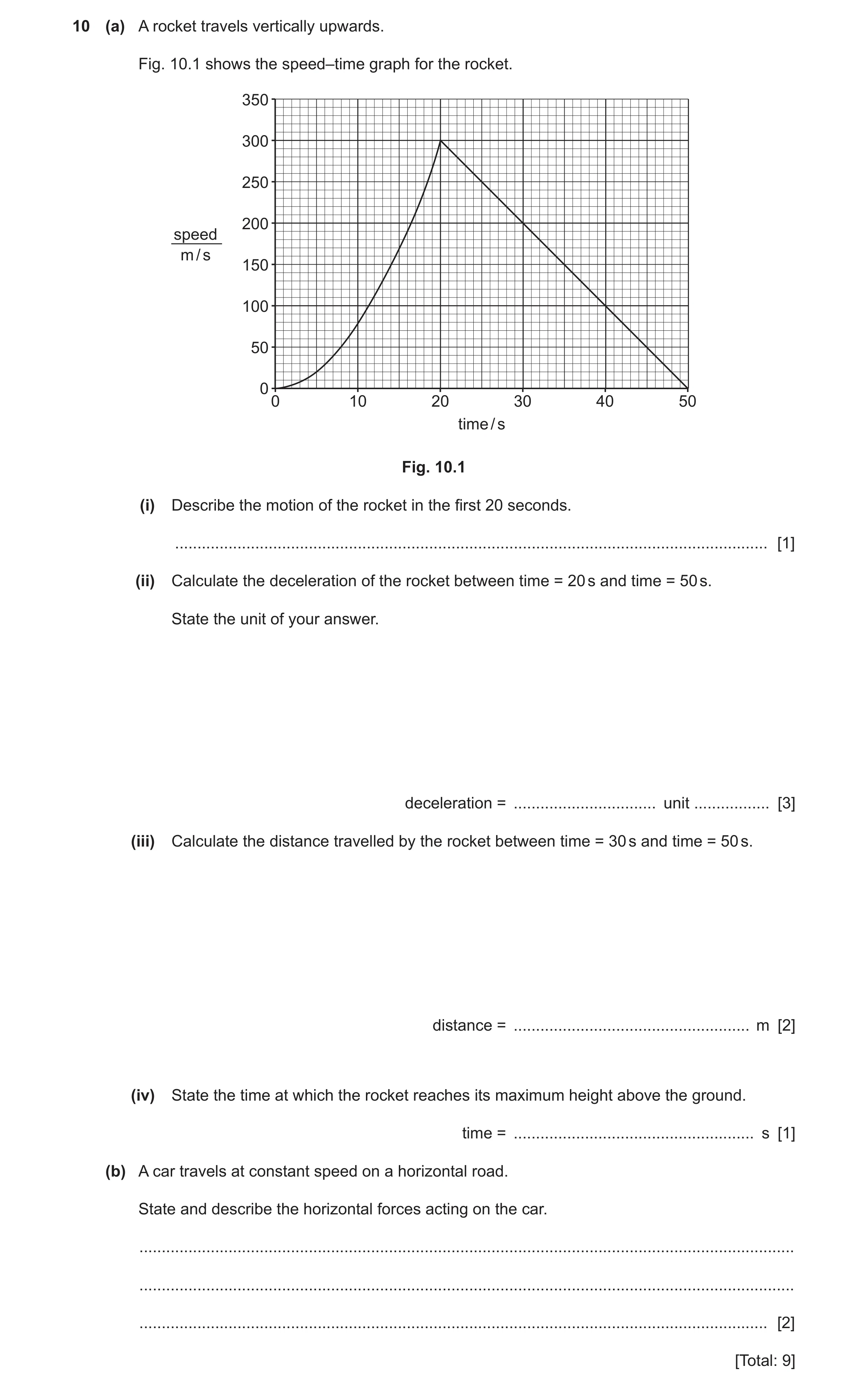 Question 42: (a) A rocket travels vertically upwards. Fig. 10.1 shows the speed–time graph for the rocket. 350 300 250 200 speed m / s 150 100 50 00 10 …