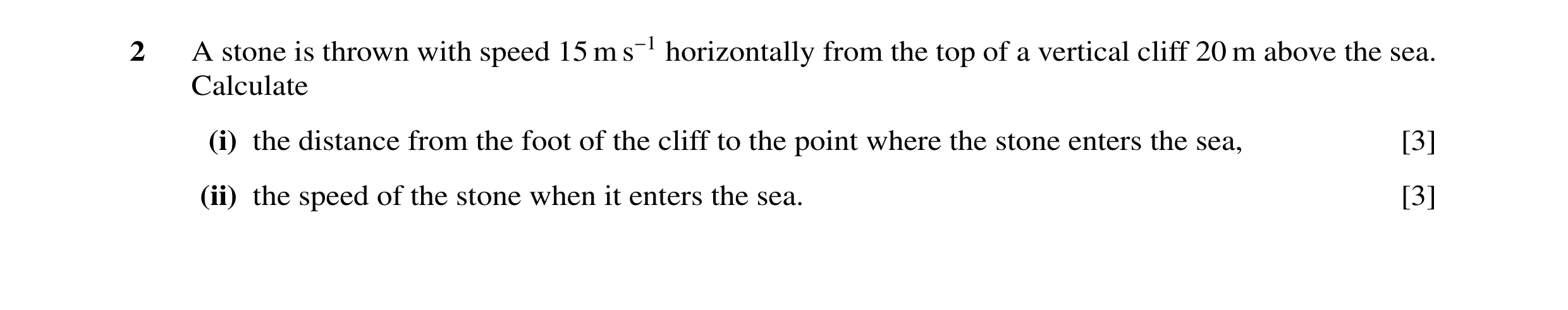 Question 47: A stone is thrown with speed 15 m s−1 horizontally from the top of a vertical cliff 20 m above the sea. Calculate (i) the distance from the…