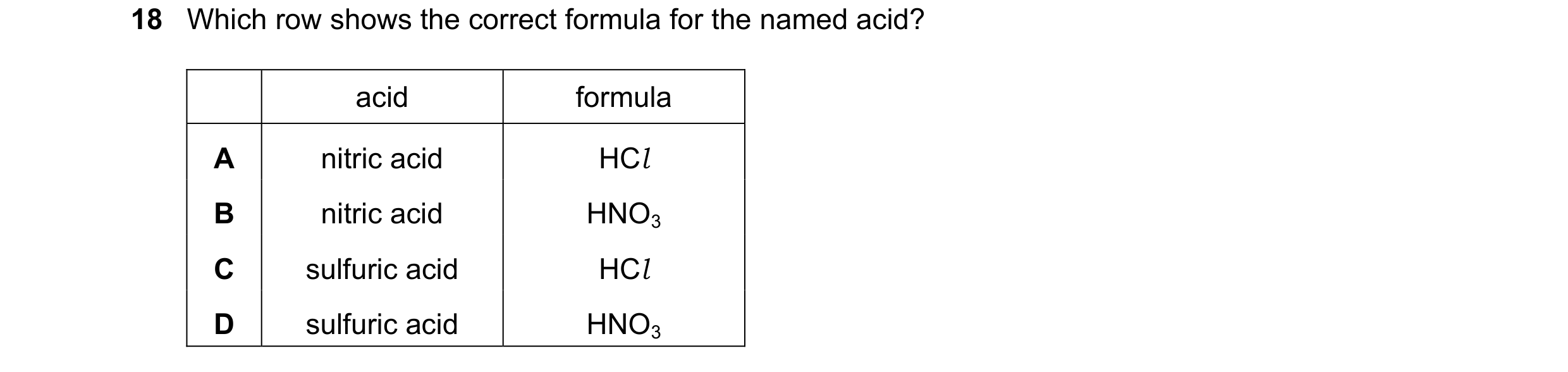 Question 54: Which row shows the correct formula for the named acid? acid formula A nitric acid HCl B nitric acid HNO3 C sulfuric acid HCl D sulfuric ac…