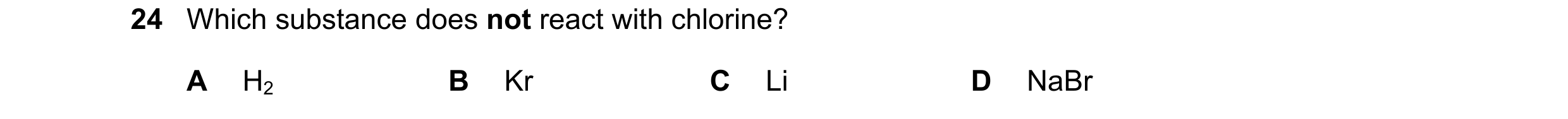 Question 32: Which substance does not react with chlorine? A H2 B Kr C Li D NaBr