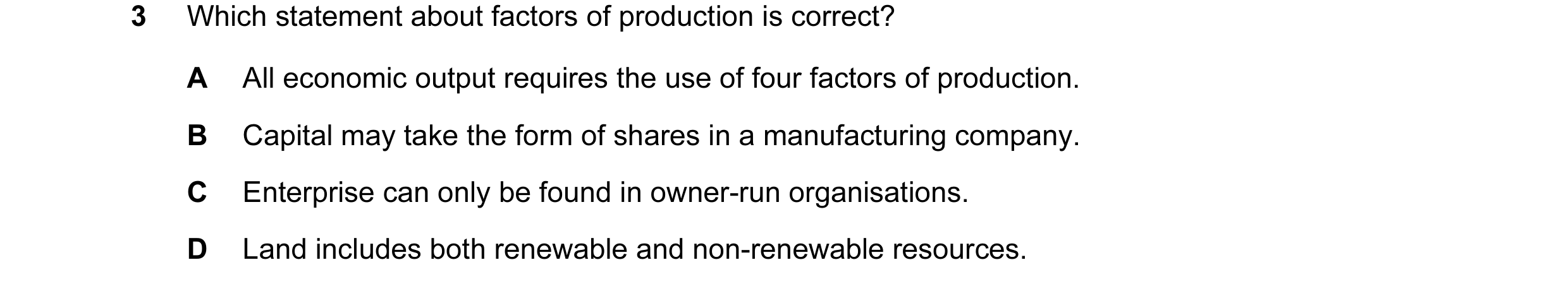 Question 28: Which statement about factors of production is correct? A All economic output requires the use of four factors of production. B Capital may…