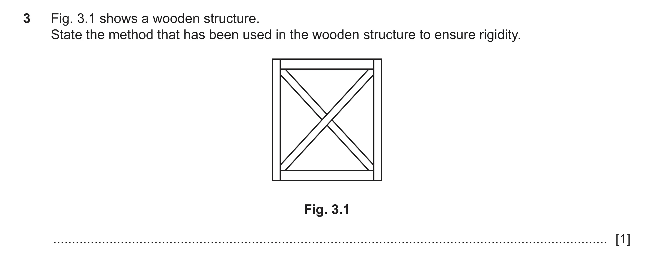Question 151: Fig. 3.1 shows a wooden structure. State the method that has been used in the wooden structure to ensure rigidity. Fig. 3.1 ...............…