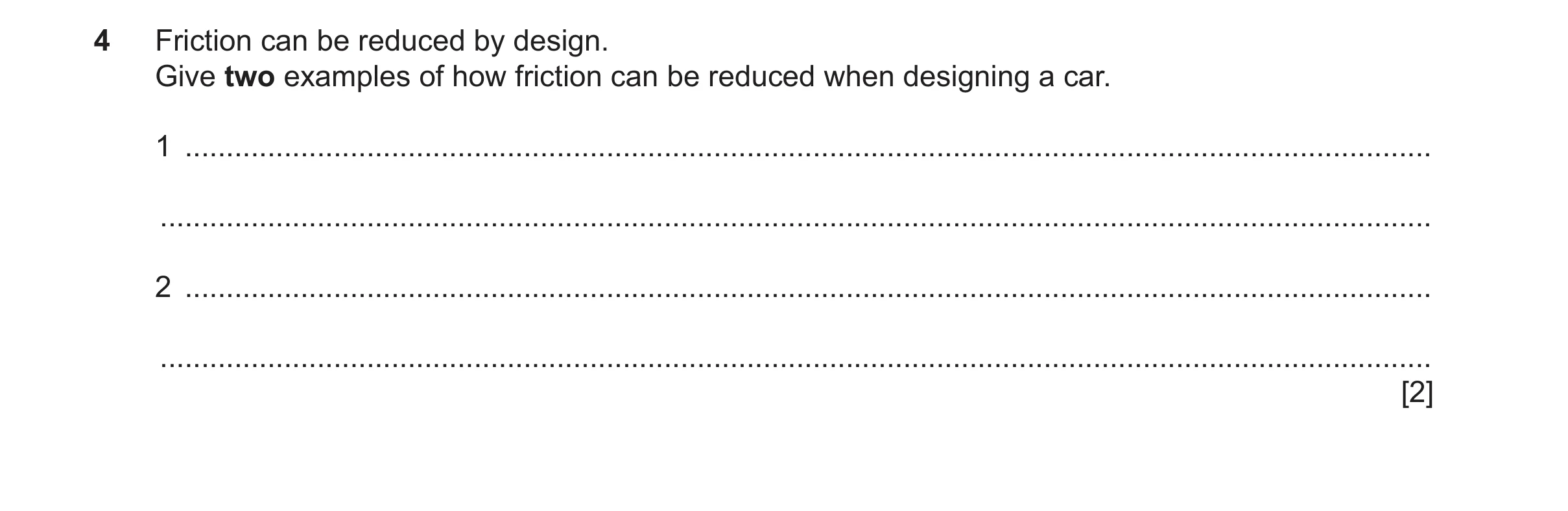 Question 167: Friction can be reduced by design. Give two examples of how friction can be reduced when designing a car. 1 ...............................…