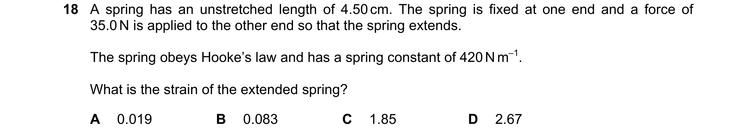 Question 113: A spring has an unstretched length of 4.50 cm. The spring is fixed at one end and a force of 35.0 N is applied to the other end so that the…