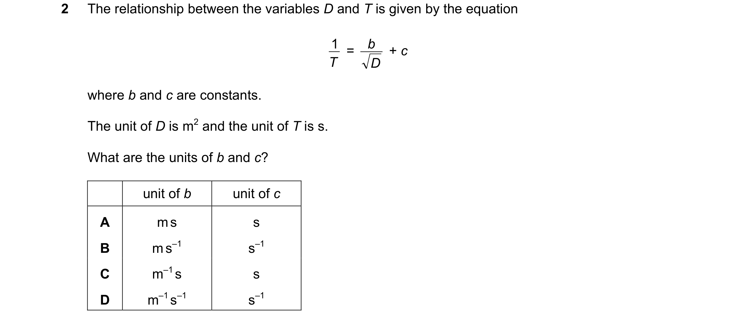 Question 121: The relationship between the variables D and T is given by the equation 1  = b  + c T D where b and c are constants. The unit of D is m2 an…