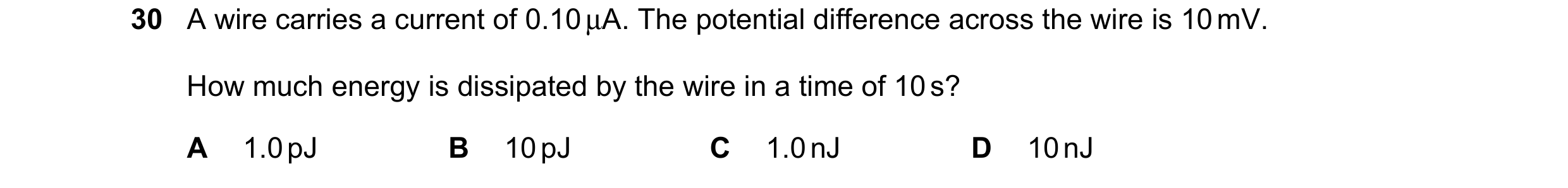 Question 152: A wire carries a current of 0.10 µA. The potential difference across the wire is 10 mV. How much energy is dissipated by the wire in a time…