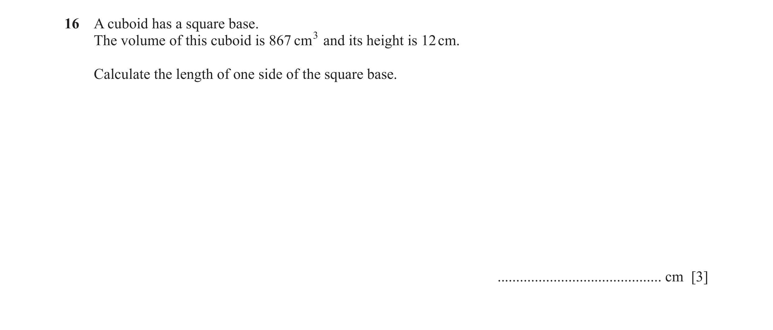 Question 44: A cuboid has a square base. The volume of this cuboid is 867 cm3 and its height is 12 cm. Calculate the length of one side of the square ba…