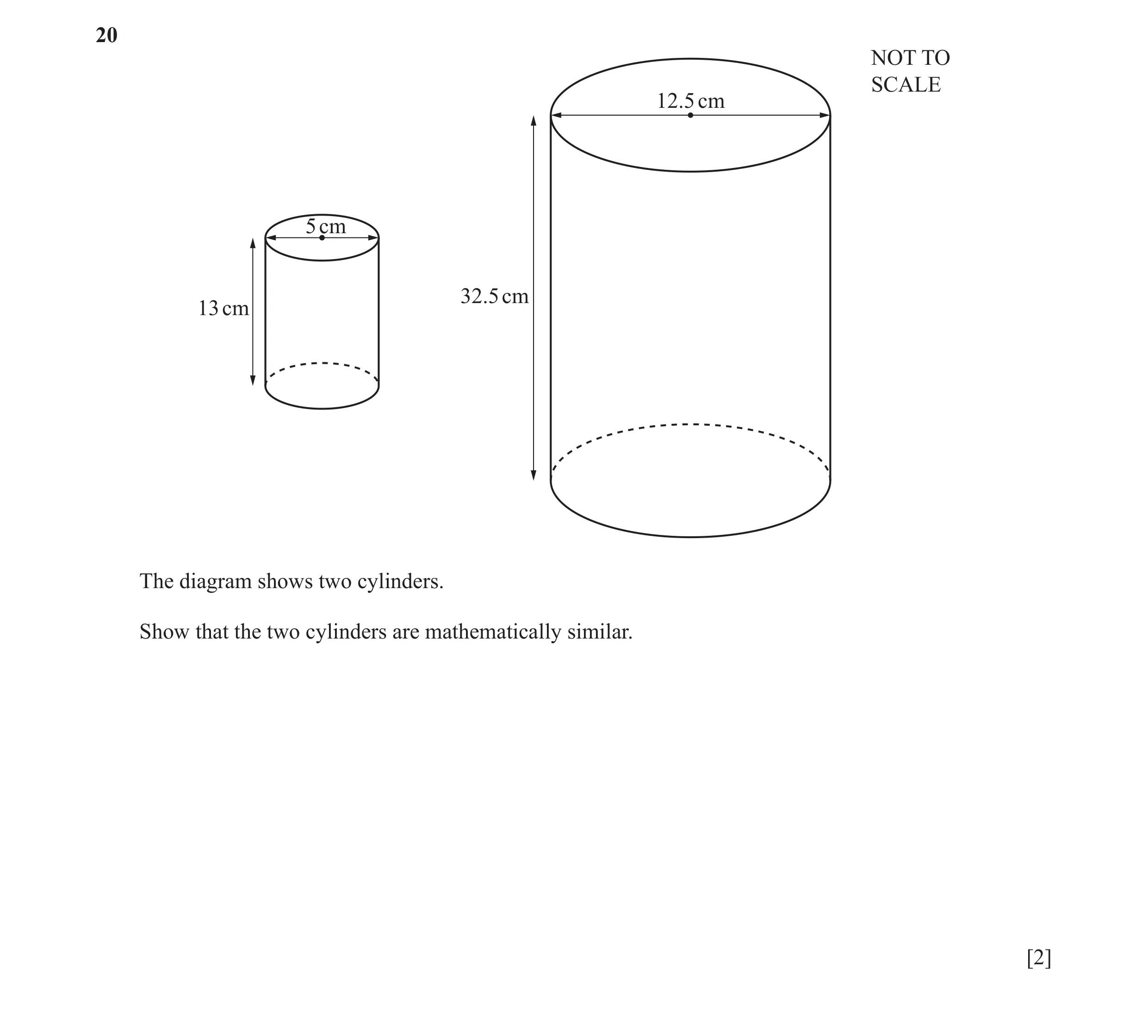 Question 26: NOT TO SCALE 12.5 cm 5 cm 32.5 cm 13 cm The diagram shows two cylinders. Show that the two cylinders are mathematically similar. [2]