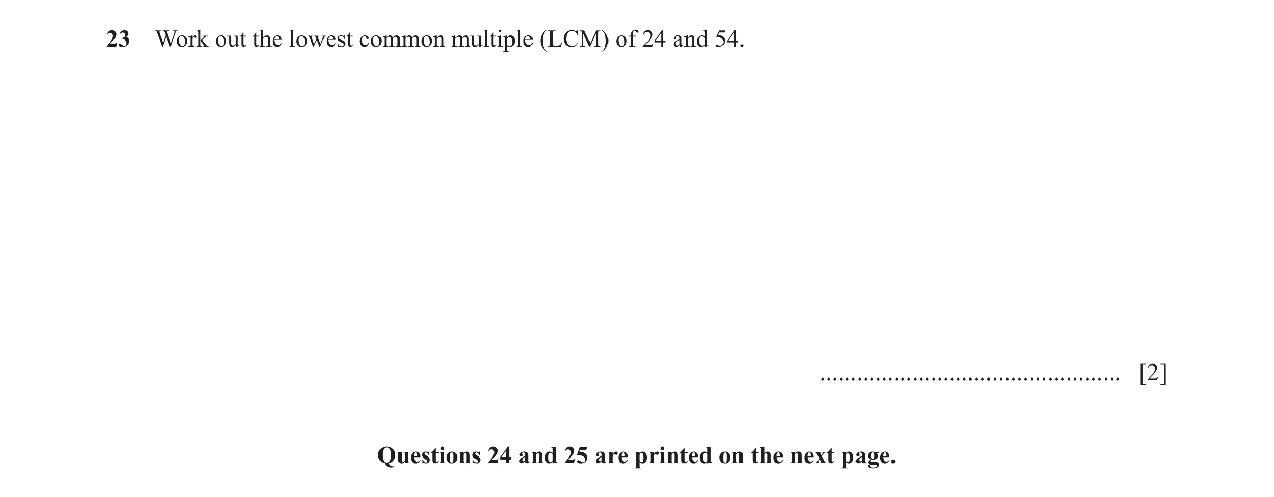 Question 110: Work out the lowest common multiple (LCM) of 24 and 54. ................................................. [2] Questions 24 and 25 are print…