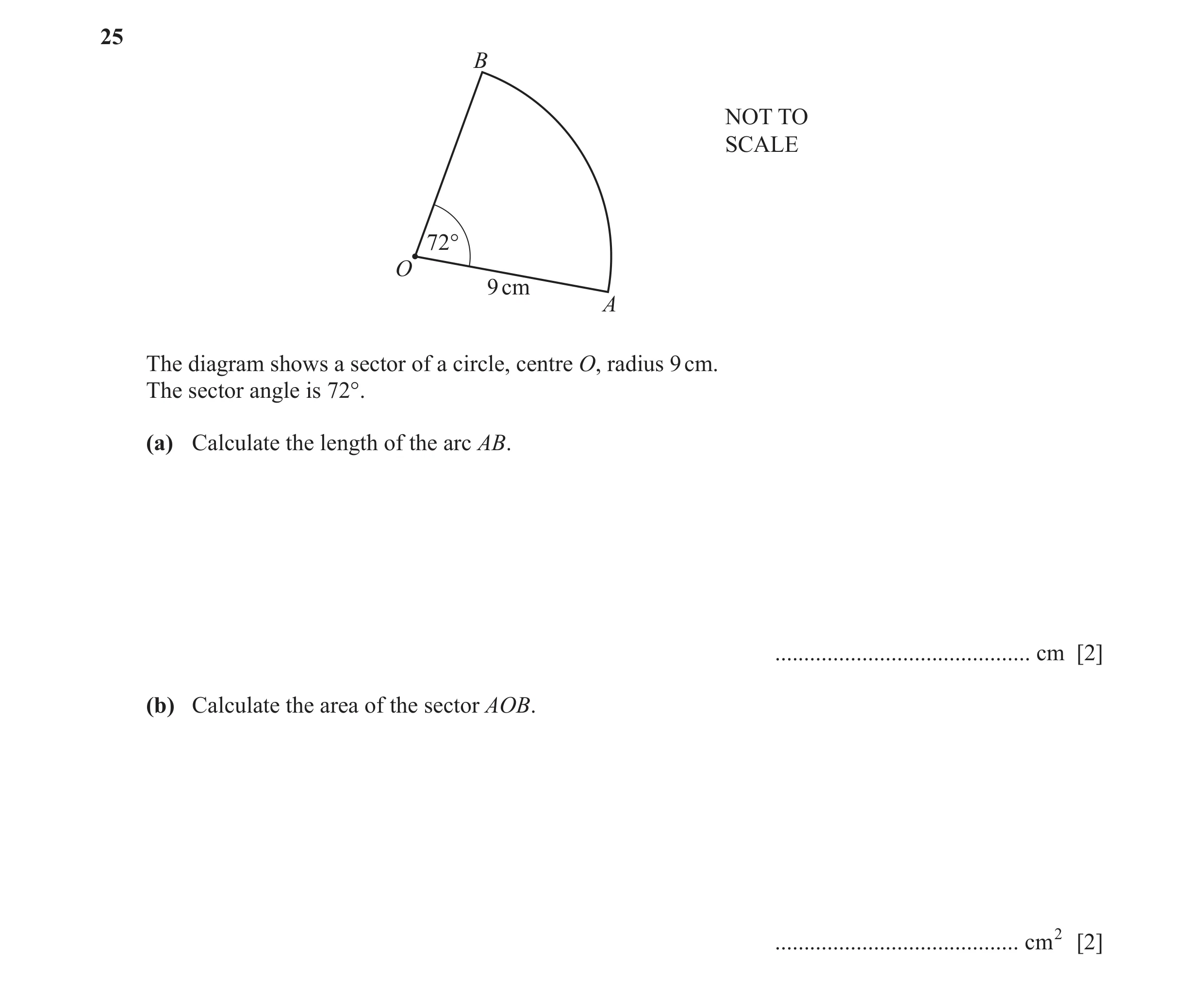 Question 22: B NOT TO SCALE 72° O 9 cm A The diagram shows a sector of a circle, centre O, radius 9 cm. The sector angle is 72°. (a) Calculate the lengt…