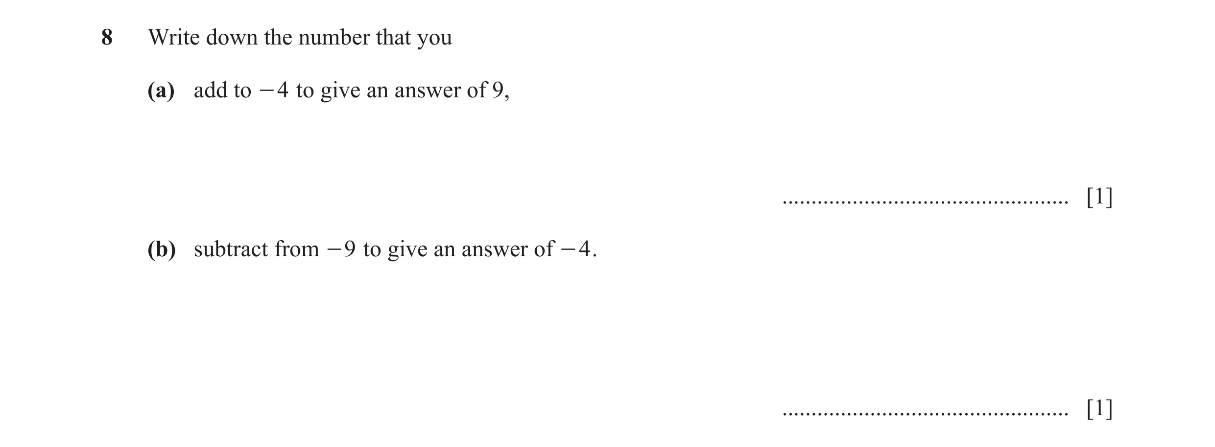 Question 90: Write down the number that you (a) add to - 4 to give an answer of 9, ................................................. [1] (b) subtract fr…