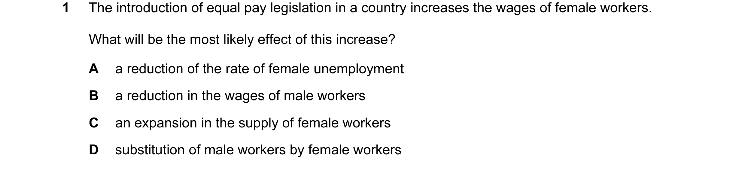 Question 57: The introduction of equal pay legislation in a country increases the wages of female workers. What will be the most likely effect of this i…