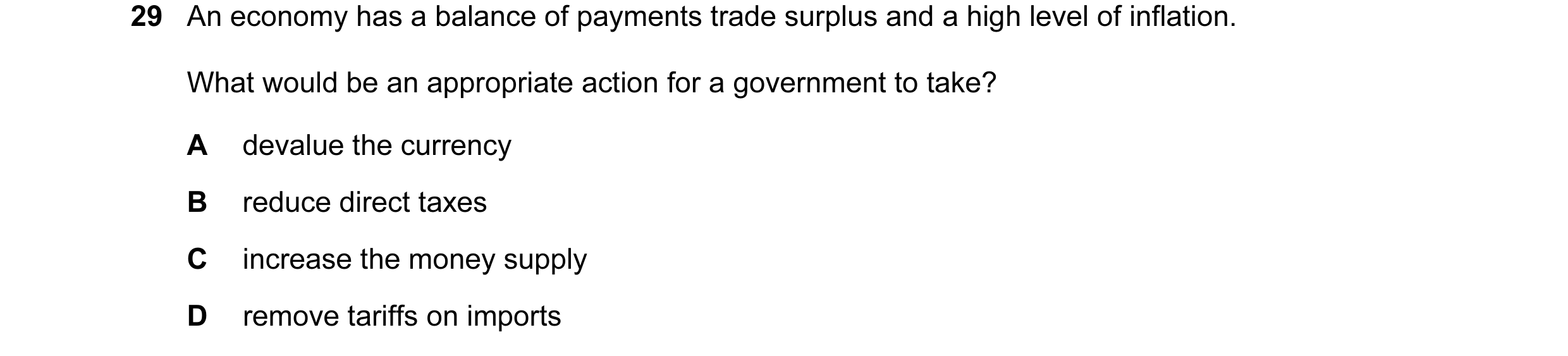 Question 7: An economy has a balance of payments trade surplus and a high level of inflation. What would be an appropriate action for a government to t…