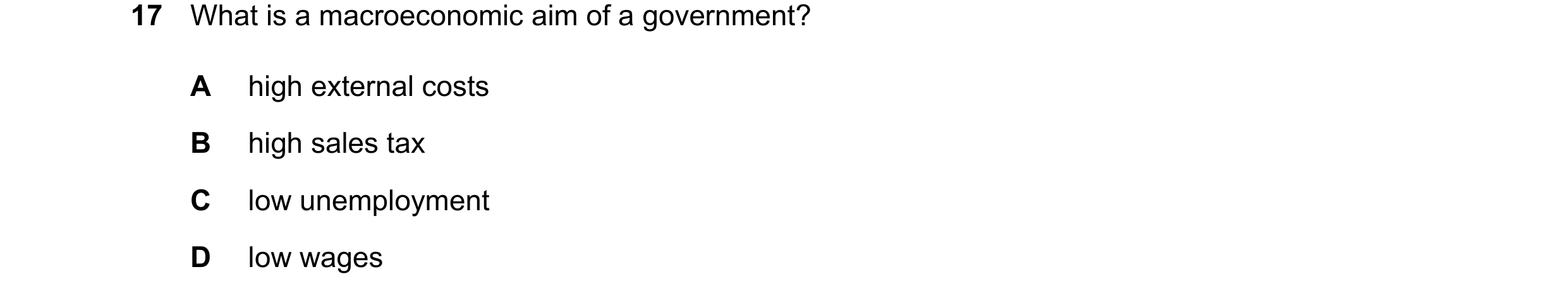Question 24: What is a macroeconomic aim of a government? A high external costs B high sales tax C low unemployment D low wages
