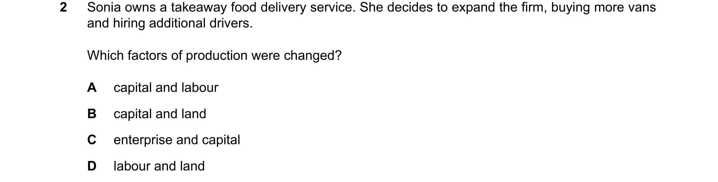 Question 12: Sonia owns a takeaway food delivery service. She decides to expand the firm, buying more vans and hiring additional drivers. Which factors …
