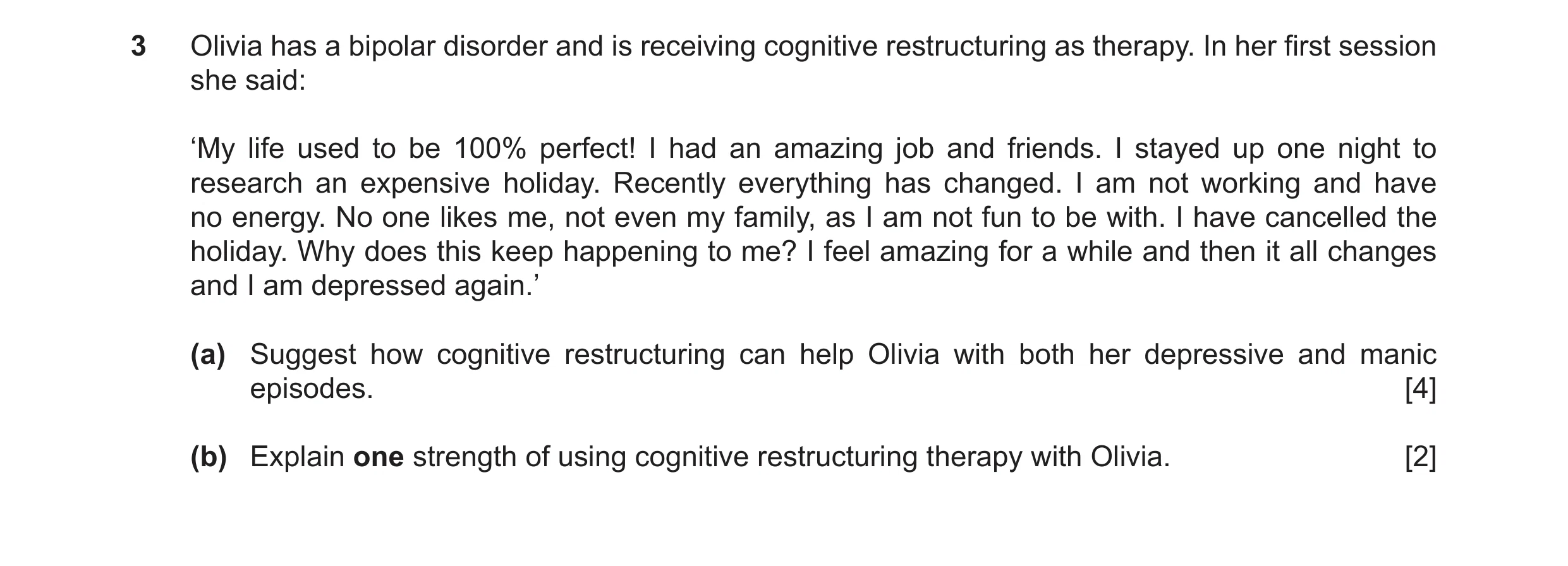 Question 20: Olivia has a bipolar disorder and is receiving cognitive restructuring as therapy. In her first session she said: ‘My life used to be 100% …