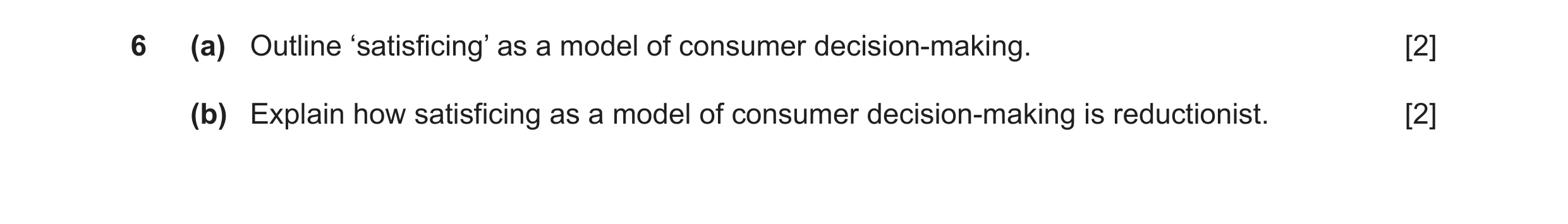 Question 34: (a) Outline ‘satisficing’ as a model of consumer decision-making. [2] (b) Explain how satisficing as a model of consumer decision-making is…