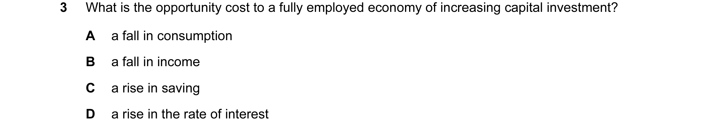 Question 24: What is the opportunity cost to a fully employed economy of increasing capital investment? A a fall in consumption B a fall in income C a r…