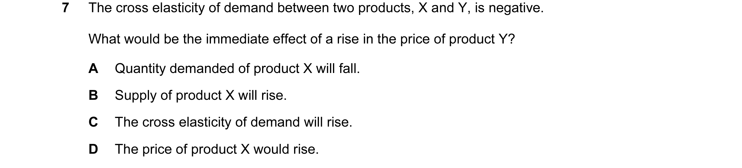 Question 67: The cross elasticity of demand between two products, X and Y, is negative. What would be the immediate effect of a rise in the price of pro…