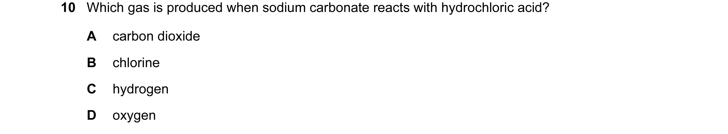 Question 12: Which gas is produced when sodium carbonate reacts with hydrochloric acid? A carbon dioxide B chlorine C hydrogen D oxygen