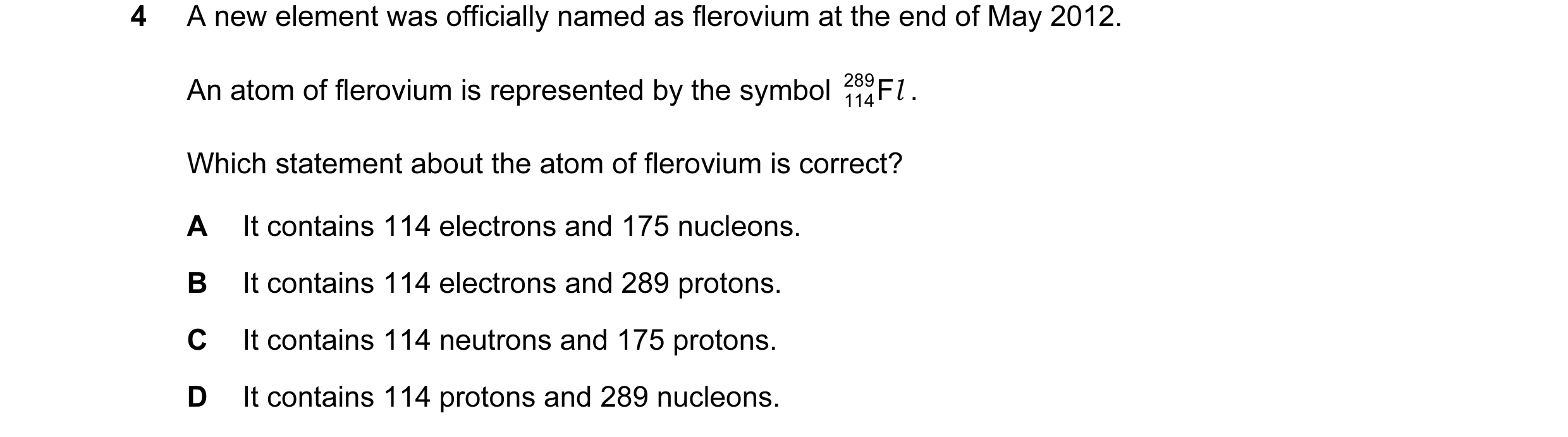 Question 18: A new element was officially named as flerovium at the end of May 2012. An atom of flerovium is represented by the symbol 289 F l . 114 Whi…