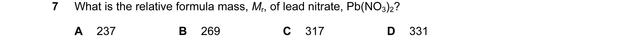 Question 16: What is the relative formula mass, Mr, of lead nitrate, Pb(NO3)2? A 237 B 269 C 317 D 331