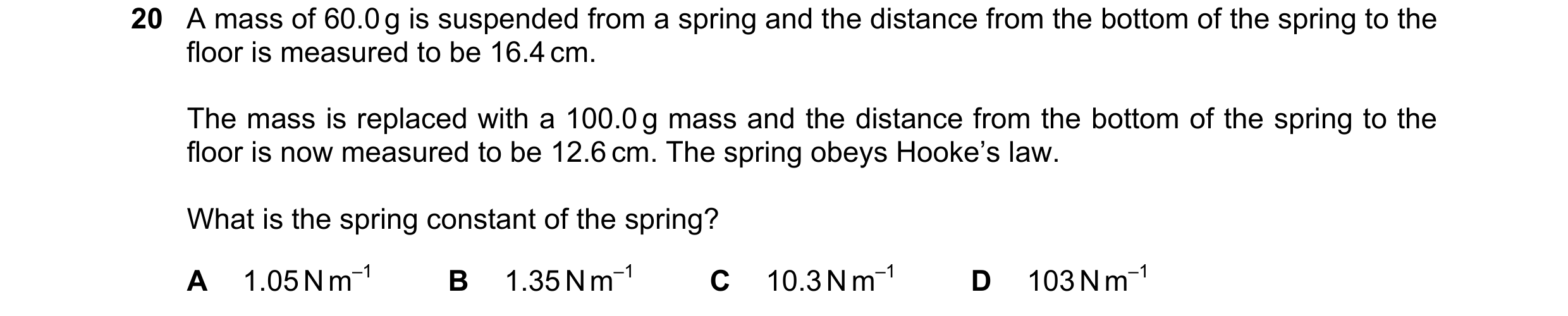 Question 101: A mass of 60.0 g is suspended from a spring and the distance from the bottom of the spring to the floor is measured to be 16.4 cm. The mass…