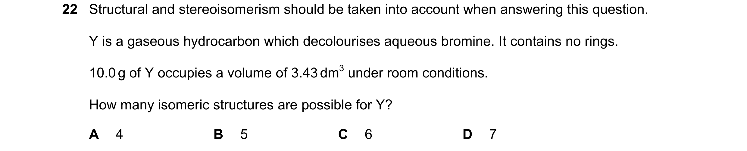 Question 191: Structural and stereoisomerism should be taken into account when answering this question. Y is a gaseous hydrocarbon which decolourises aqu…
