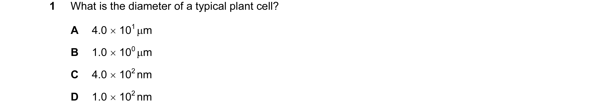 Question 85: What is the diameter of a typical plant cell? A 4.0 × 101 µm B 1.0 × 100 µm C 4.0 × 102 nm D 1.0 × 102 nm