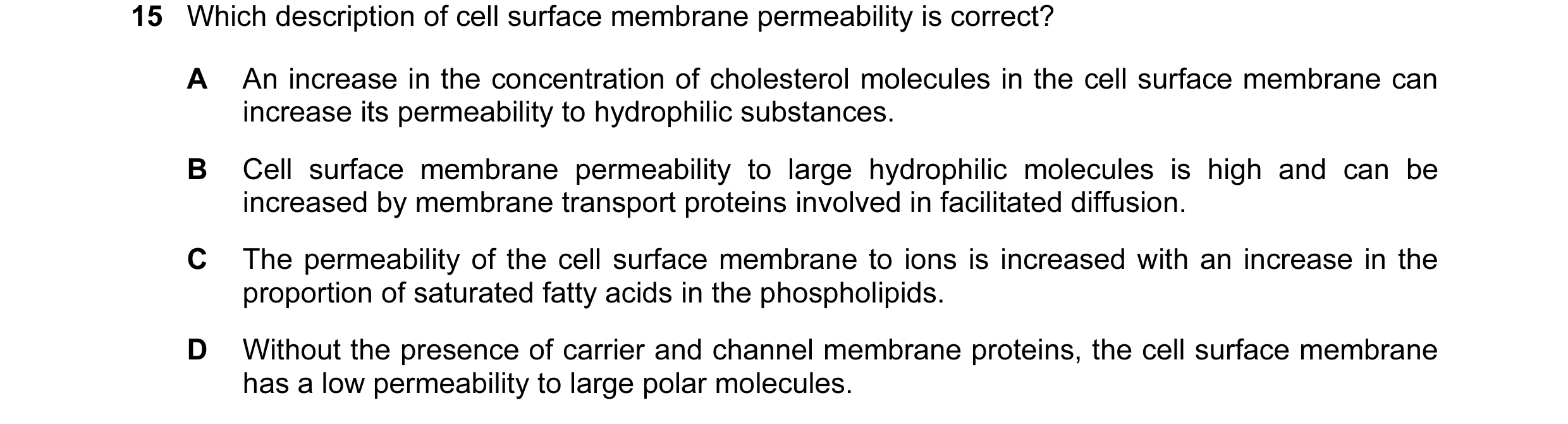 Question 93: Which description of cell surface membrane permeability is correct? A An increase in the concentration of cholesterol molecules in the cell…