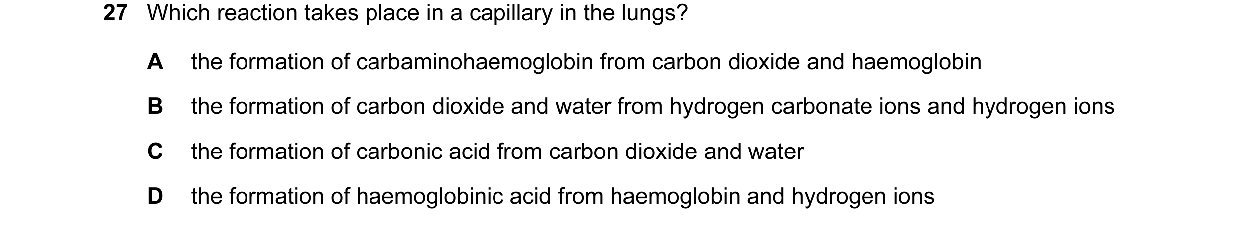 Question 54: Which reaction takes place in a capillary in the lungs? A the formation of carbaminohaemoglobin from carbon dioxide and haemoglobin B the f…