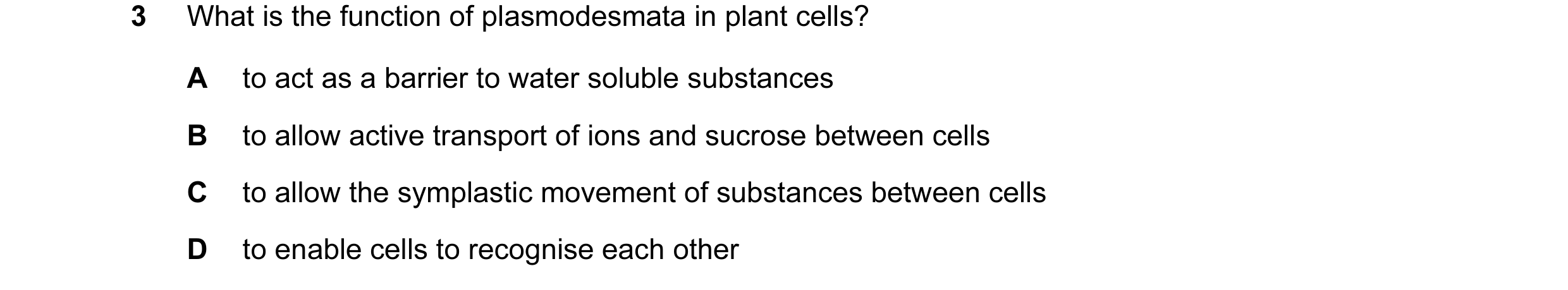 Question 116: What is the function of plasmodesmata in plant cells? A to act as a barrier to water soluble substances B to allow active transport of ions…