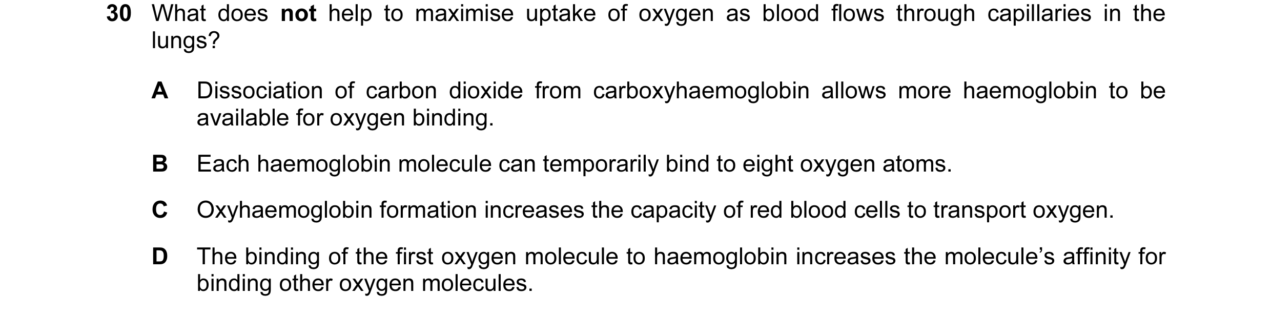 Question 56: What does not help to maximise uptake of oxygen as blood flows through capillaries in the lungs? A Dissociation of carbon dioxide from carb…