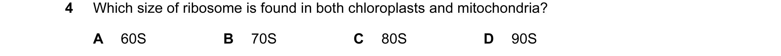 Question 117: Which size of ribosome is found in both chloroplasts and mitochondria? A 60S B 70S C 80S D 90S